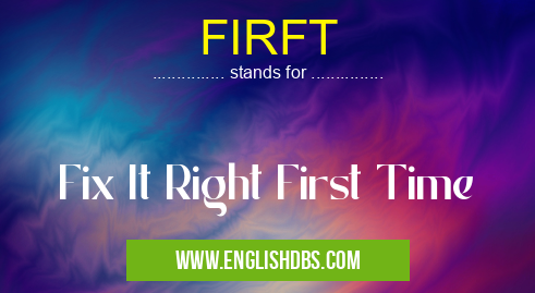 FIRFT means Fix It Right First Time FIRFT