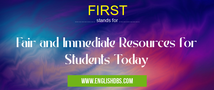 FIRST means Fair and Immediate Resources for Students Today FIRST