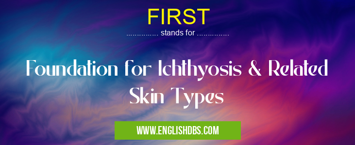 FIRST means Foundation for Ichthyosis & Related Skin Types FIRST