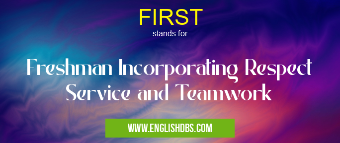FIRST means Freshman Incorporating Respect Service and Teamwork FIRST