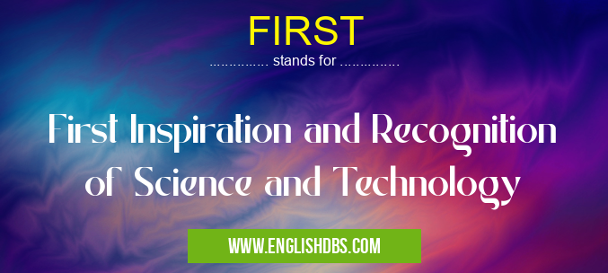 FIRST means First Inspiration and Recognition of Science and Technology FIRST