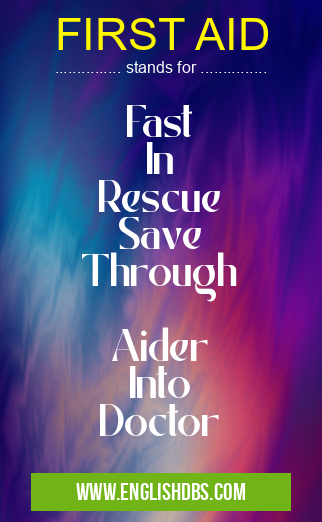 FIRST AID means Fast
In
Rescue
Save
Through
Aider
Into
Doctor FIRST AID
