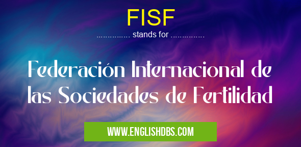 FISF means Federación Internacional de las Sociedades de Fertilidad FISF