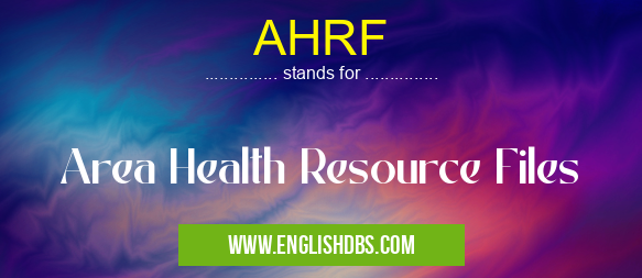 AHRF means Area Health Resource Files AHRF
