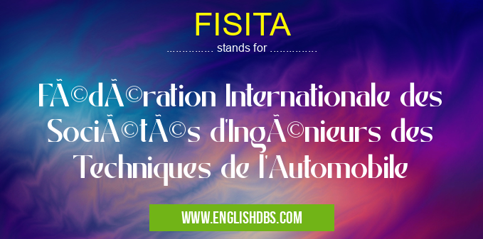 FISITA means Fédération Internationale des Sociétés d'Ingénieurs des Techniques de l'Automobile FISITA