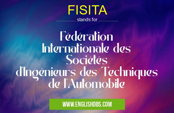 FISITA means Fédération Internationale des Sociétés d'Ingénieurs des Techniques de l'Automobile FISITA
