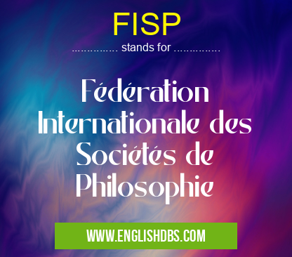 FISP means Fédération Internationale des Sociétés de Philosophie FISP