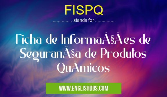 FISPQ means Ficha de Informações de Segurança de Produtos QuÃmicos FISPQ
