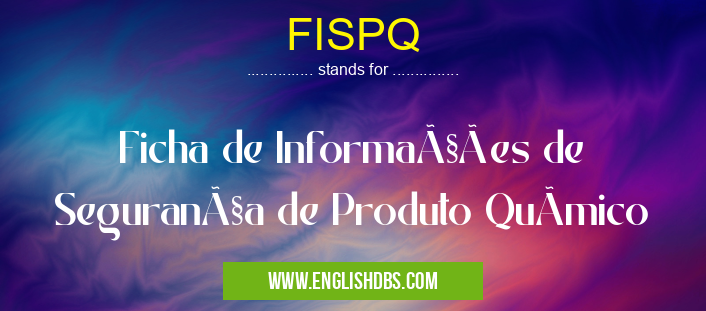 FISPQ means Ficha de Informações de Segurança de Produto QuÃmico FISPQ