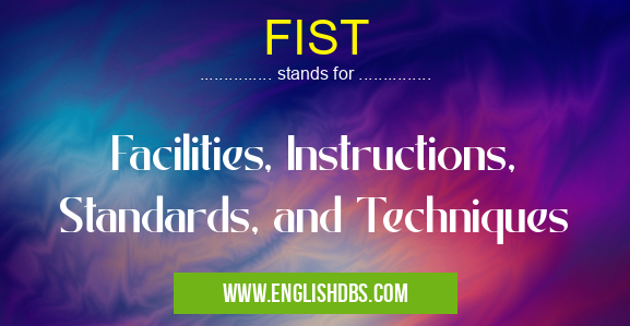 FIST means Facilities, Instructions, Standards, and Techniques FIST