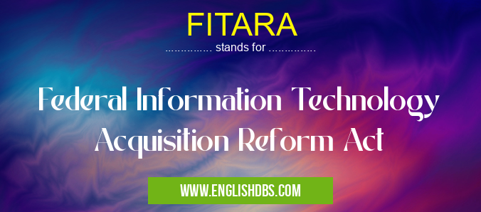 FITARA means Federal Information Technology Acquisition Reform Act FITARA