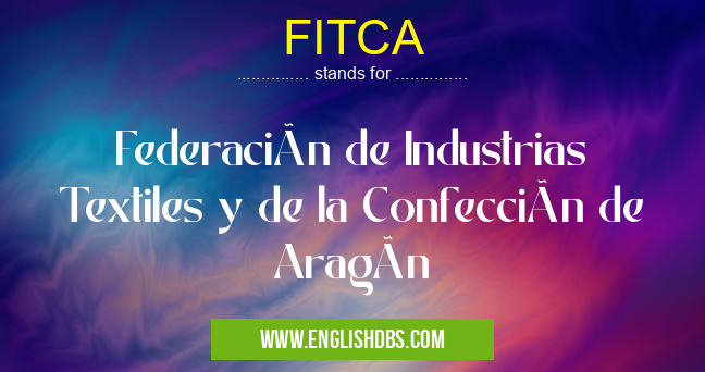 FITCA means Federación de Industrias Textiles y de la Confección de Aragón FITCA