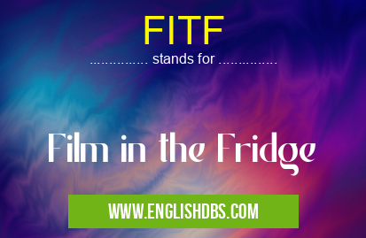 FITF means Film in the Fridge FITF
