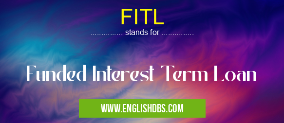 FITL means Funded Interest Term Loan FITL