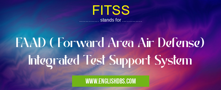 FITSS means FAAD ( Forward Area Air Defense) Integrated Test Support System FITSS