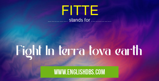 FITTE means Fight In terra tova earth FITTE