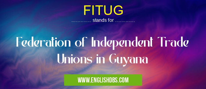 FITUG means Federation of Independent Trade Unions in Guyana FITUG