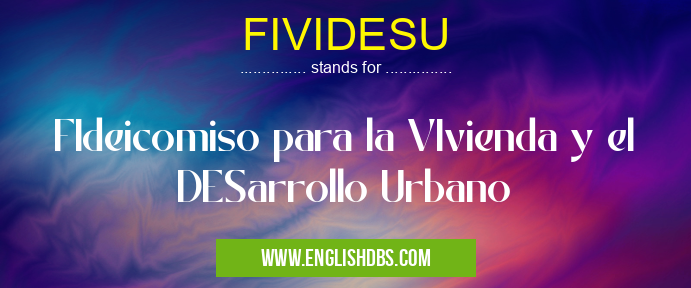 FIVIDESU means FIdeicomiso para la VIvienda y el DESarrollo Urbano FIVIDESU