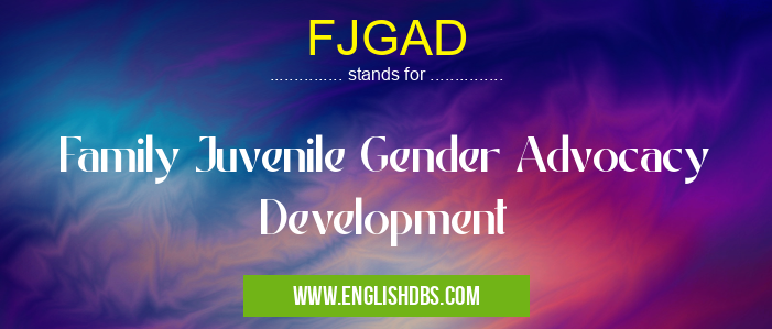 FJGAD means Family Juvenile Gender Advocacy Development FJGAD