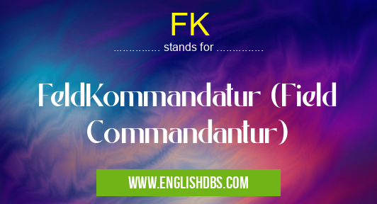 FK means FeldKommandatur (Field Commandantur) FK