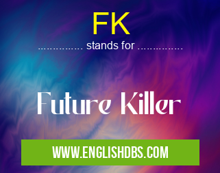 FK means Future Killer FK