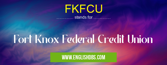 FKFCU means Fort Knox Federal Credit Union FKFCU