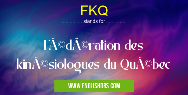 FKQ means Fédération des kinésiologues du Québec FKQ
