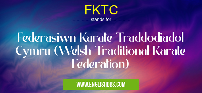 FKTC means Federasiwn Karate Traddodiadol Cymru (Welsh Traditional Karate Federation) FKTC
