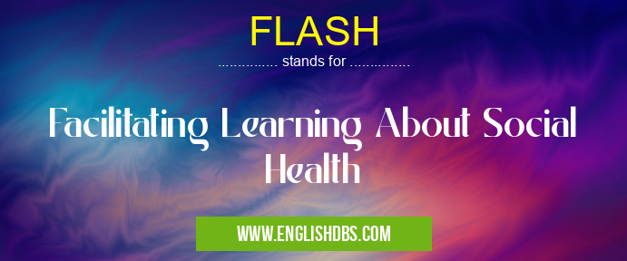 FLASH means Facilitating Learning About Social Health FLASH