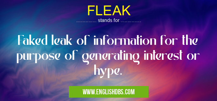 FLEAK means Faked leak of information for the purpose of generating interest or hype. FLEAK