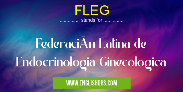 FLEG means Federación Latina de Endocrinologia Ginecologica FLEG