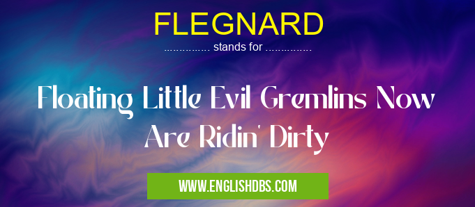 FLEGNARD means Floating Little Evil Gremlins Now Are Ridin' Dirty FLEGNARD