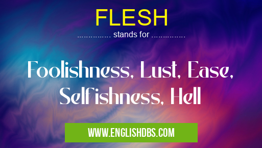 FLESH means Foolishness, Lust, Ease, Selfishness, Hell FLESH