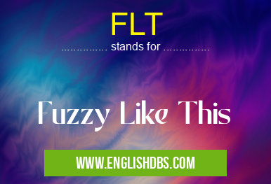 FLT means Fuzzy Like This FLT
