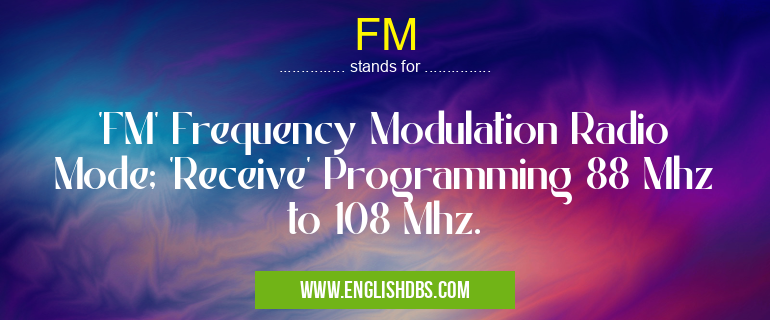 FM means 'FM' Frequency Modulation Radio Mode; 'Receive' Programming 88 Mhz to 108 Mhz. FM