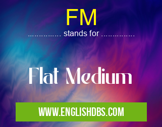 FM means Flat Medium FM