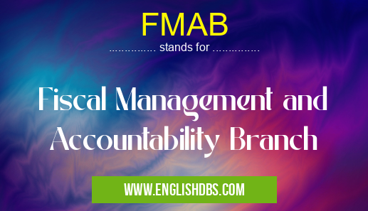 FMAB means Fiscal Management and Accountability Branch FMAB