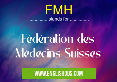 FMH means Fédération des Médecins Suisses FMH