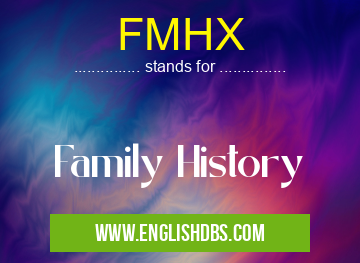 FMHX means Family History FMHX