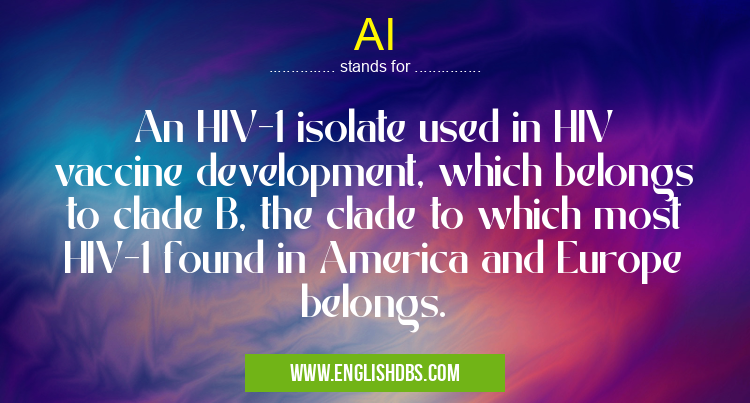 AI means An HIV-1 isolate used in HIV vaccine development, which belongs to clade B, the clade to which most HIV-1 found in America and Europe belongs. AI