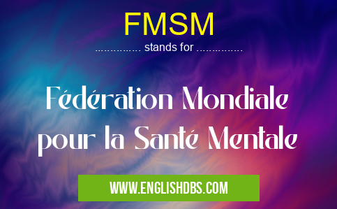 FMSM means Fédération Mondiale pour la Santé Mentale FMSM