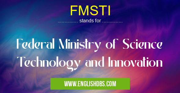 FMSTI means Federal Ministry of Science Technology and Innovation FMSTI