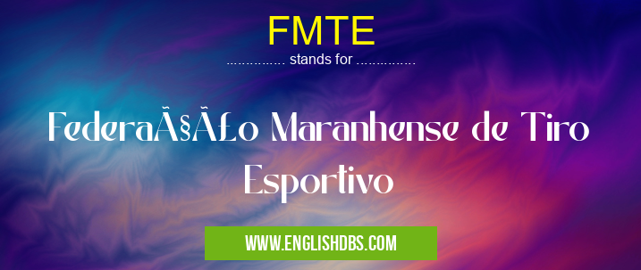 FMTE means Federação Maranhense de Tiro Esportivo FMTE
