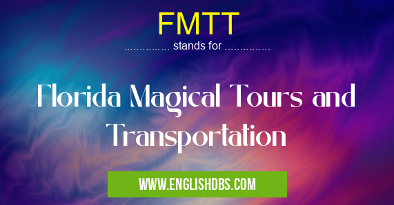 FMTT means Florida Magical Tours and Transportation FMTT
