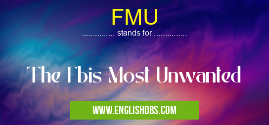 FMU means The Fbis Most Unwanted FMU