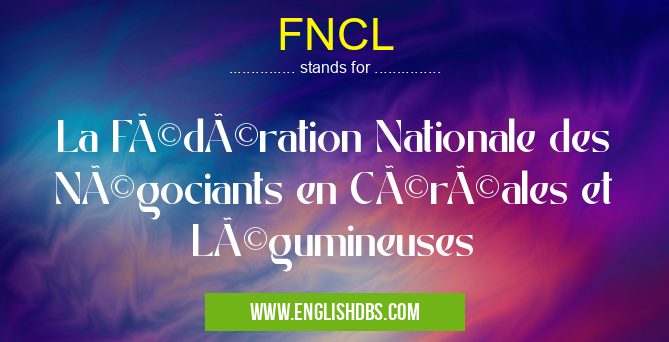 FNCL means La Fédération Nationale des Négociants en Céréales et Légumineuses FNCL