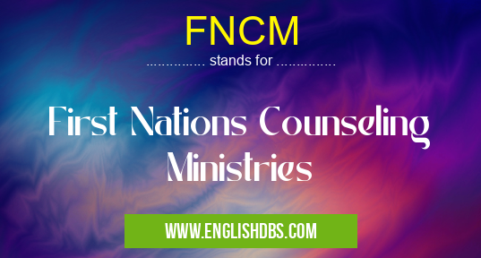 FNCM means First Nations Counseling Ministries FNCM