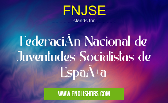 FNJSE means Federación Nacional de Juventudes Socialistas de España FNJSE