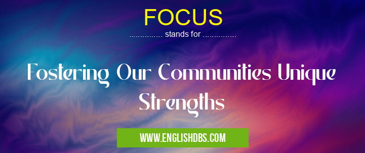 FOCUS means Fostering Our Communities Unique Strengths FOCUS