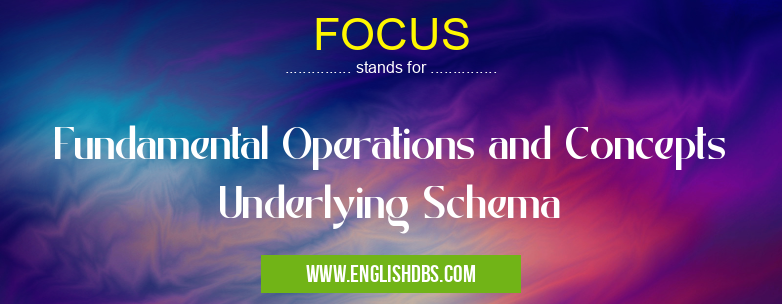 FOCUS means Fundamental Operations and Concepts Underlying Schema FOCUS